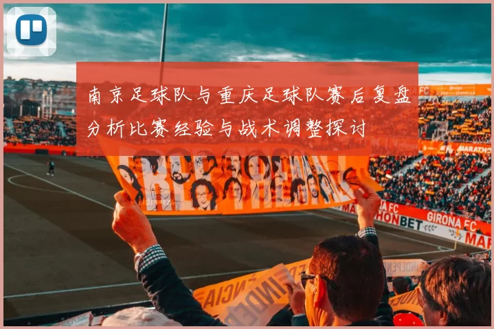 南京足球队与重庆足球队赛后复盘分析比赛经验与战术调整探讨