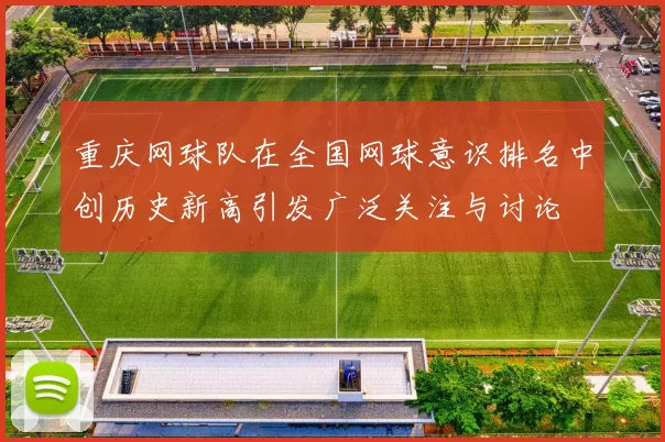 重庆网球队在全国网球意识排名中创历史新高引发广泛关注与讨论