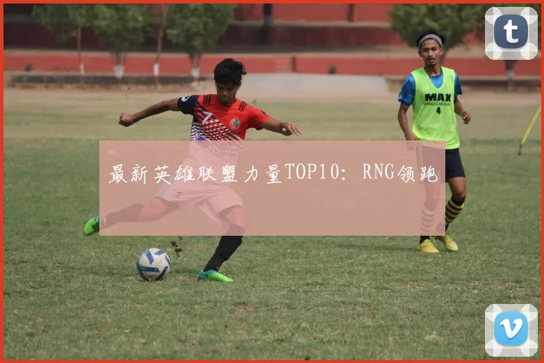 最新英雄联盟力量TOP10：RNG领跑
