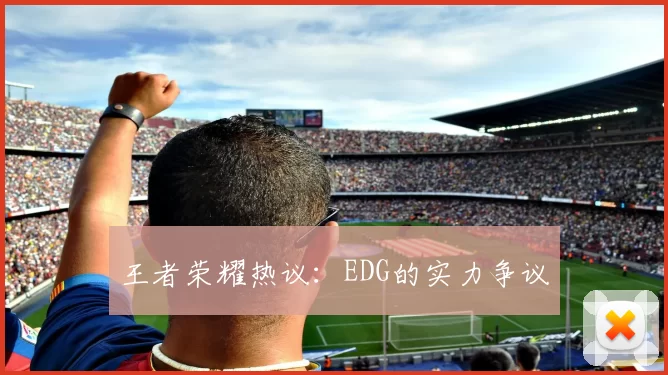 王者荣耀热议：EDG的实力争议