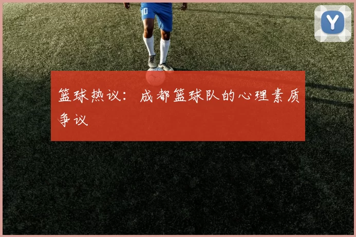 篮球热议：成都篮球队的心理素质争议