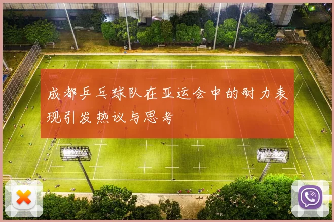 成都乒乓球队在亚运会中的耐力表现引发热议与思考